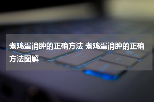 煮鸡蛋消肿的正确方法 煮鸡蛋消肿的正确方法图解