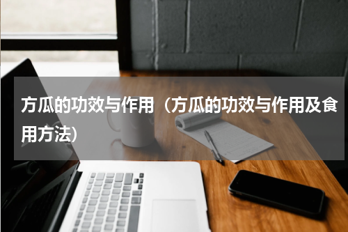 方瓜的功效与作用（方瓜的功效与作用及食用方法）