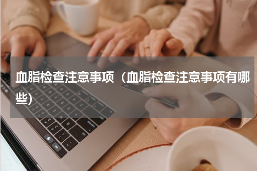 血脂检查注意事项（血脂检查注意事项有哪些）