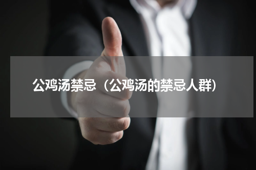 公鸡汤禁忌（公鸡汤的禁忌人群）