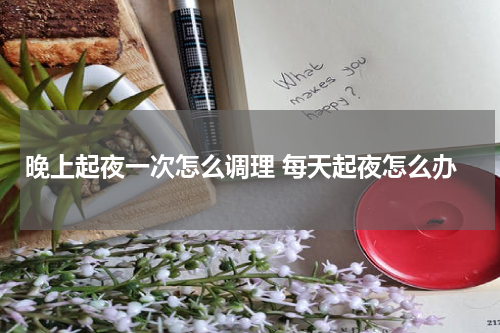 晚上起夜一次怎么调理 每天起夜怎么办