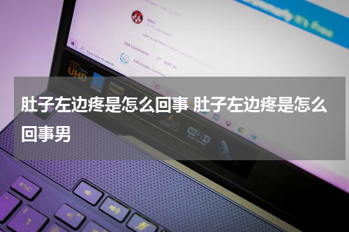 肚子左边疼是怎么回事 肚子左边疼是怎么回事男