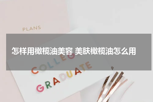 怎样用橄榄油美容 美肤橄榄油怎么用