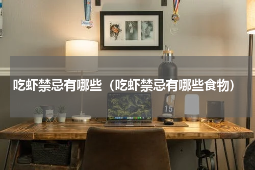 吃虾禁忌有哪些（吃虾禁忌有哪些食物）