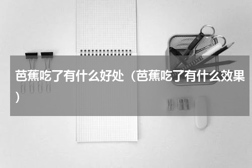 芭蕉吃了有什么好处（芭蕉吃了有什么效果）