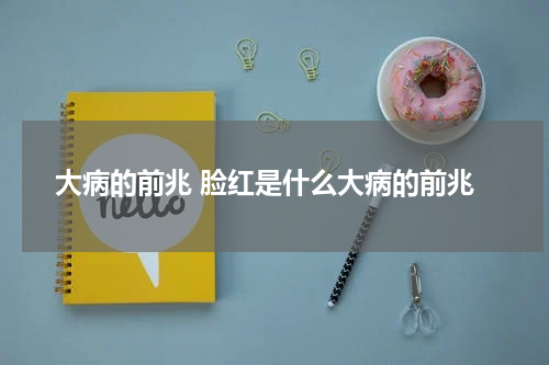 大病的前兆 脸红是什么大病的前兆