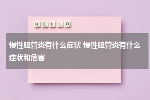 慢性胆管炎有什么症状 慢性胆管炎有什么症状和危害