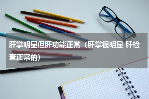 肝掌明显但肝功能正常（肝掌很明显 肝检查正常的）