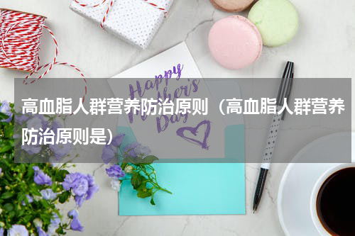 高血脂人群营养防治原则（高血脂人群营养防治原则是）