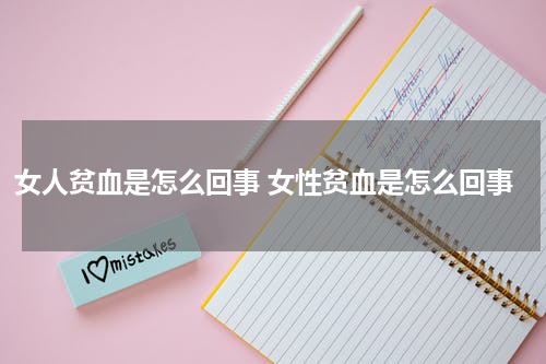 女人贫血是怎么回事 女性贫血是怎么回事