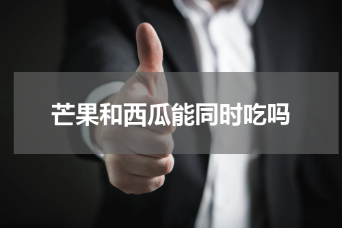 芒果和西瓜能同时吃吗