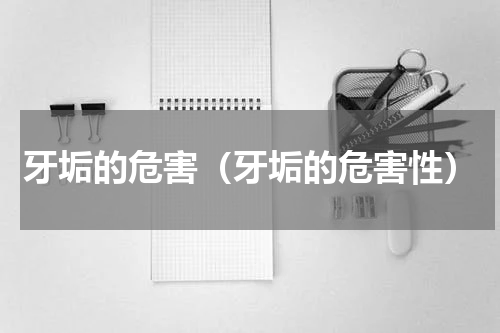 牙垢的危害（牙垢的危害性）