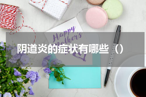 阴道炎的症状有哪些（）