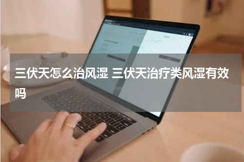 三伏天怎么治风湿 三伏天治疗类风湿有效吗