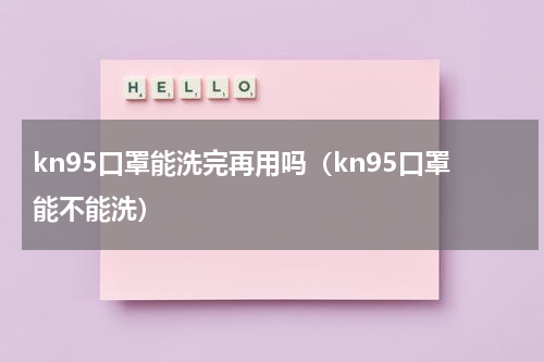 kn95口罩能洗完再用吗（kn95口罩能不能洗）