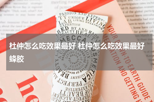 杜仲怎么吃效果最好 杜仲怎么吃效果最好蜂胶