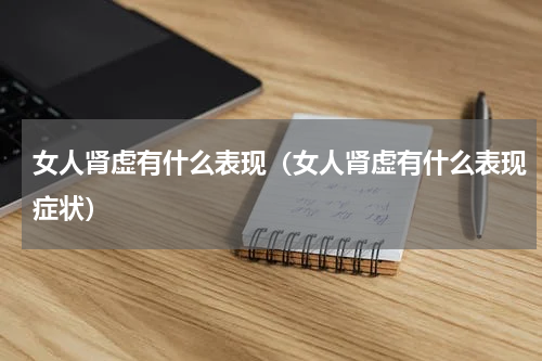 女人肾虚有什么表现（女人肾虚有什么表现症状）