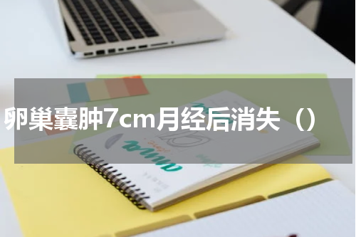 卵巢囊肿7cm月经后消失（）