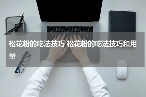 松花粉的吃法技巧 松花粉的吃法技巧和用量
