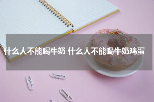 什么人不能喝牛奶 什么人不能喝牛奶鸡蛋