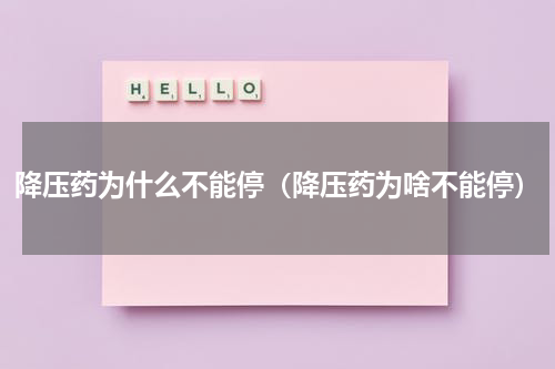 降压药为什么不能停（降压药为啥不能停）