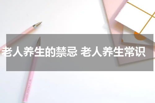 老人养生的禁忌 老人养生常识