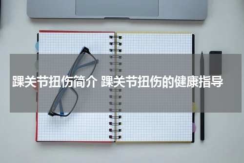 踝关节扭伤简介 踝关节扭伤的健康指导