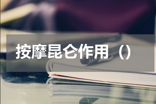 按摩昆仑作用（）