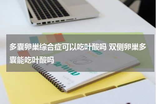 多囊卵巢综合症可以吃叶酸吗 双侧卵巢多囊能吃叶酸吗