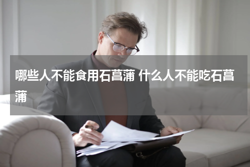 哪些人不能食用石菖蒲 什么人不能吃石菖蒲