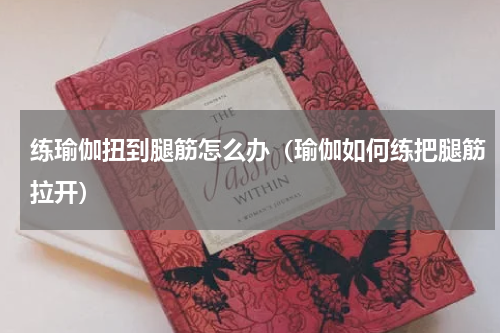 练瑜伽扭到腿筋怎么办（瑜伽如何练把腿筋拉开）