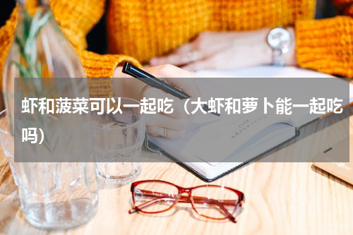 虾和菠菜可以一起吃（大虾和萝卜能一起吃吗）