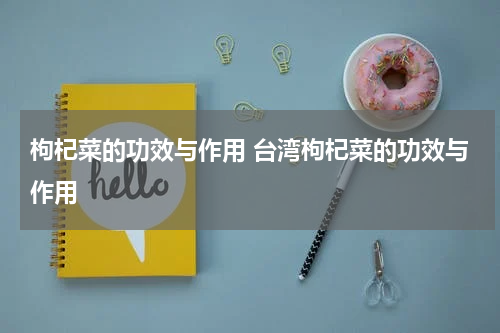 枸杞菜的功效与作用 台湾枸杞菜的功效与作用