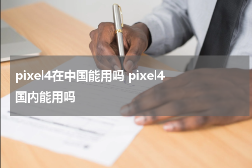 pixel4在中国能用吗 pixel4国内能用吗