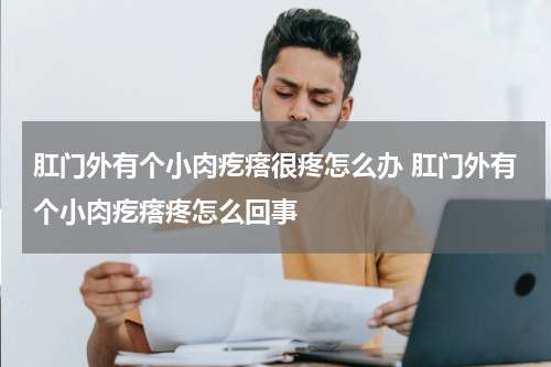 肛门外有个小肉疙瘩很疼怎么办 肛门外有个小肉疙瘩疼怎么回事
