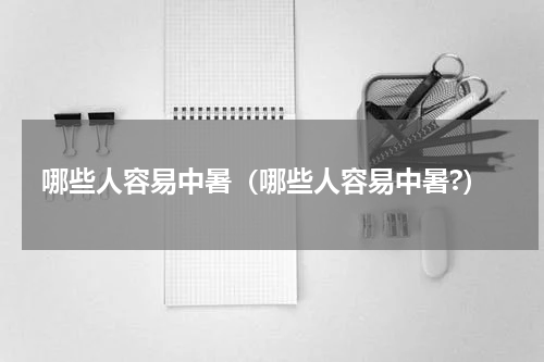 哪些人容易中暑（哪些人容易中暑?）