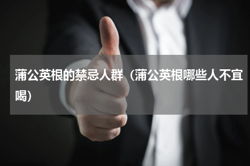 蒲公英根的禁忌人群（蒲公英根哪些人不宜喝）