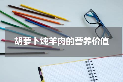胡萝卜炖羊肉的营养价值