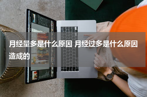 月经量多是什么原因 月经过多是什么原因造成的