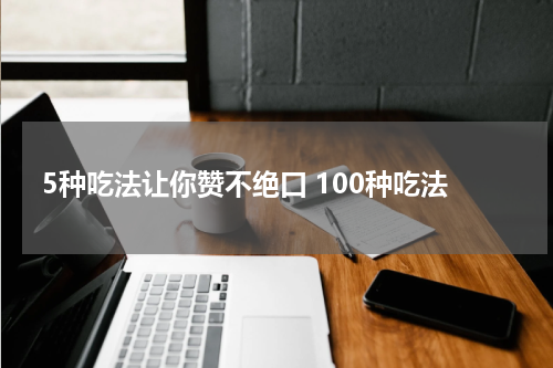 5种吃法让你赞不绝口 100种吃法
