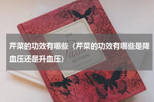 芹菜的功效有哪些（芹菜的功效有哪些是降血压还是升血压）