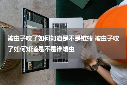 被虫子咬了如何知道是不是锥蝽 被虫子咬了如何知道是不是锥蝽虫