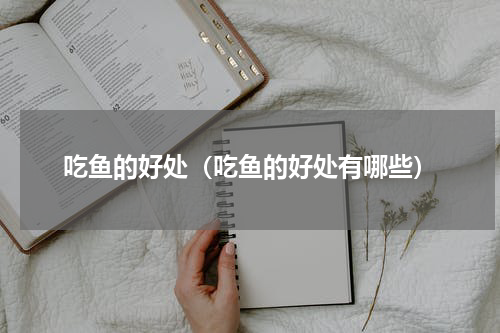 吃鱼的好处（吃鱼的好处有哪些）