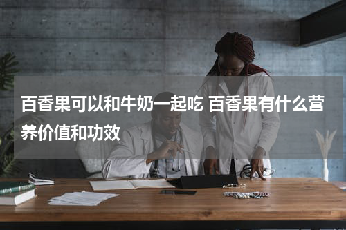 百香果可以和牛奶一起吃 百香果有什么营养价值和功效