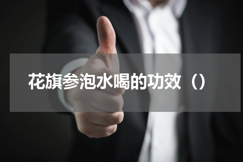 花旗参泡水喝的功效（）
