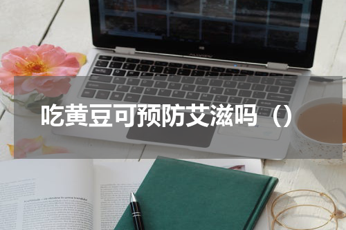 吃黄豆可预防艾滋吗（）