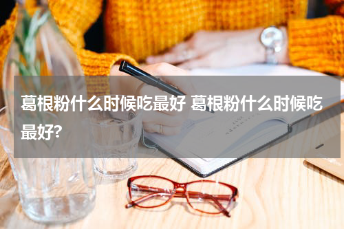 葛根粉什么时候吃最好 葛根粉什么时候吃最好?