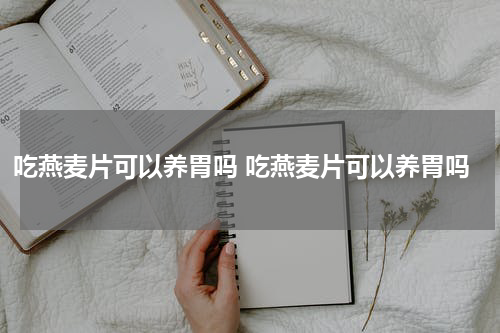 吃燕麦片可以养胃吗 吃燕麦片可以养胃吗