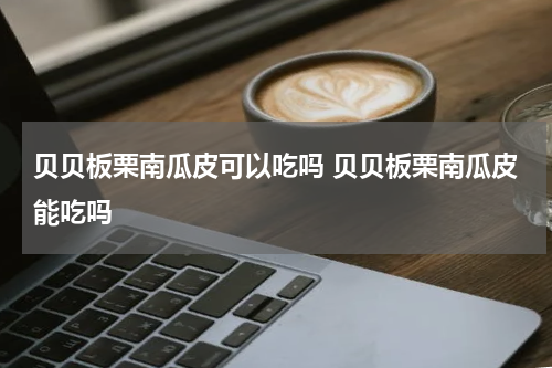 贝贝板栗南瓜皮可以吃吗 贝贝板栗南瓜皮能吃吗