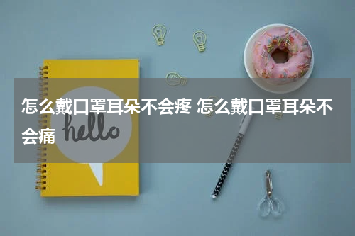 怎么戴口罩耳朵不会疼 怎么戴口罩耳朵不会痛